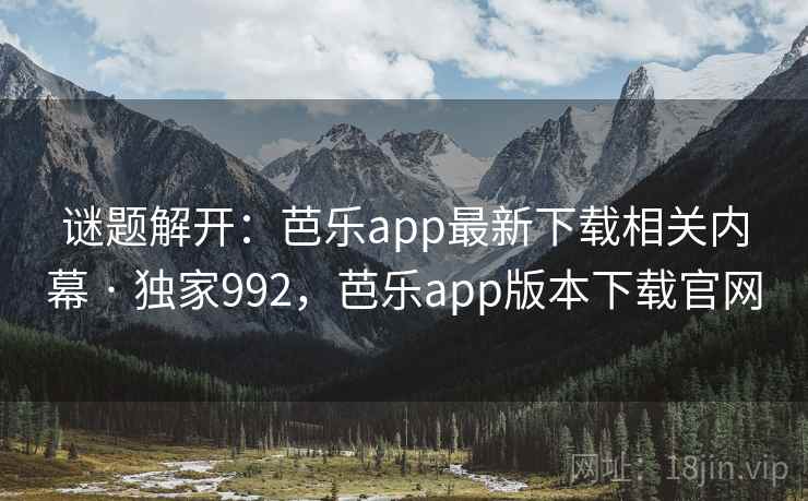 谜题解开：芭乐app最新下载相关内幕 · 独家992，芭乐app版本下载官网