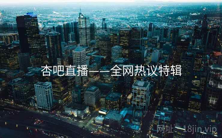 杏吧直播——全网热议特辑