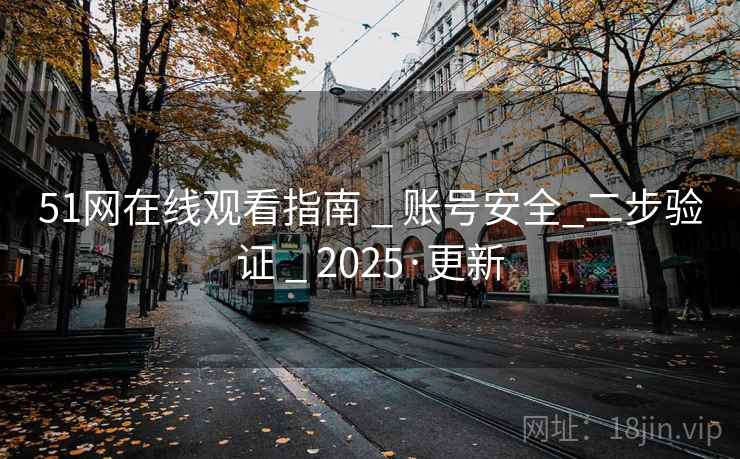 51网在线观看指南 _ 账号安全_二步验证 _ 2025·更新