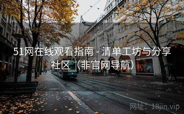 51网在线观看指南 - 清单工坊与分享社区（非官网导航）