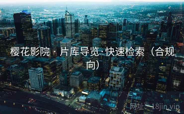 樱花影院 · 片库导览·快速检索(合规向) 樱花影院 · 片库导览·快速检索(合规向)