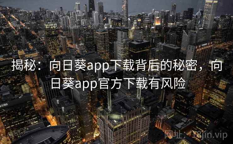 揭秘：向日葵app下载背后的秘密，向日葵app官方下载有风险
