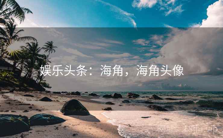 娱乐头条：海角，海角头像