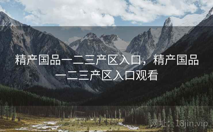 精产国品一二三产区入口，精产国品一二三产区入口观看